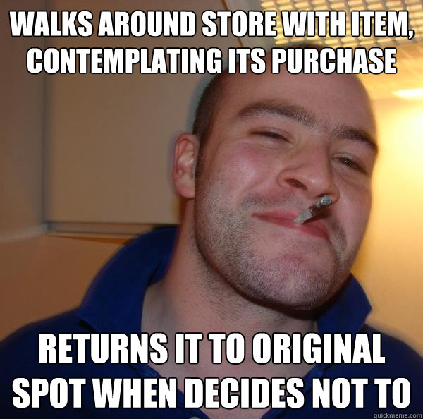 walks around store with item contemplating its purchase ret - Good Guy Greg
