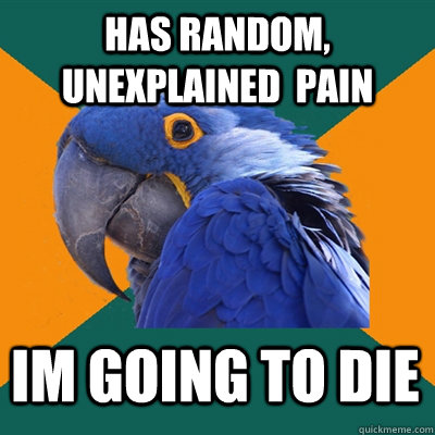 has random unexplained pain im going to die - Paranoid Parrot