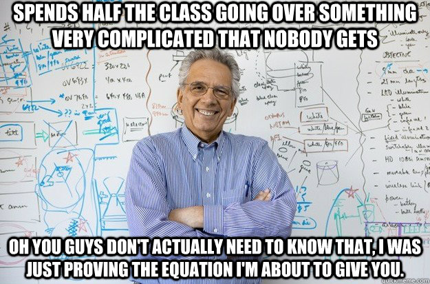 spends half the class going over something very complicated - Engineering Professor