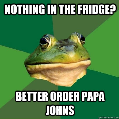 nothing in the fridge better order papa johns - Foul Bachelor Frog