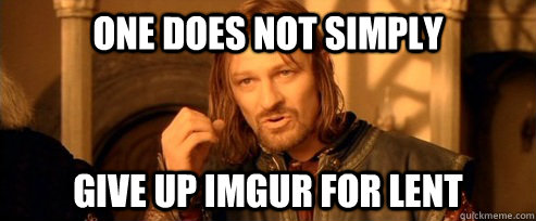 one does not simply give up imgur for lent - One Does Not Simply