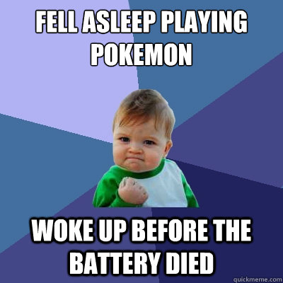fell asleep playing pokemon woke up before the battery died - Success Kid