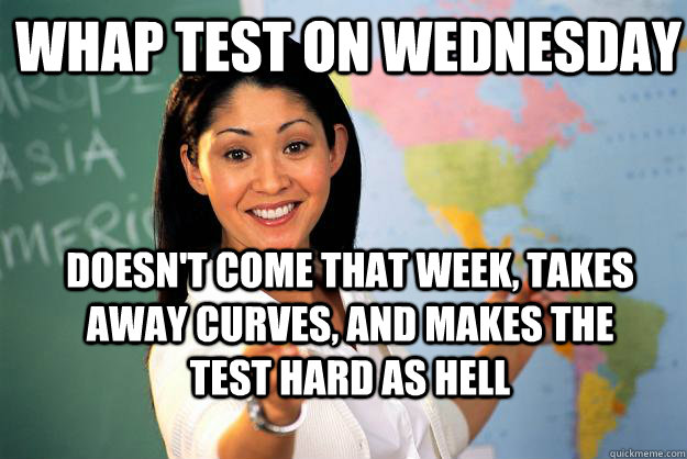 whap test on wednesday doesnt come that week takes away c - Unhelpful High School Teacher