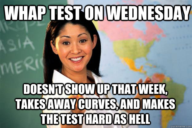 whap test on wednesday doesnt show up that week takes awa - Unhelpful High School Teacher