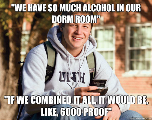 we have so much alcohol in our dorm room if we combined i - College Freshman