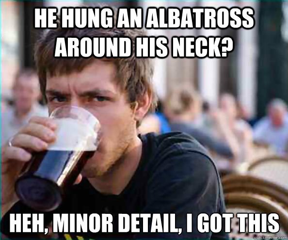 he hung an albatross around his neck heh minor detail i g - Lazy College Senior