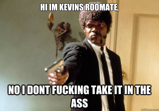 hi im kevins roomate no i dont fucking take it in the ass - Samuel L Jackson