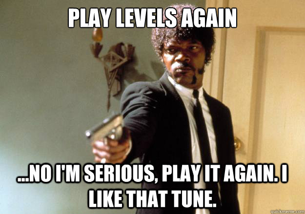 play levels again no im serious play it again i like t - Samuel L Jackson