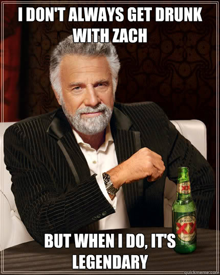 i dont always get drunk with zach but when i do its legen - Dos Equis man