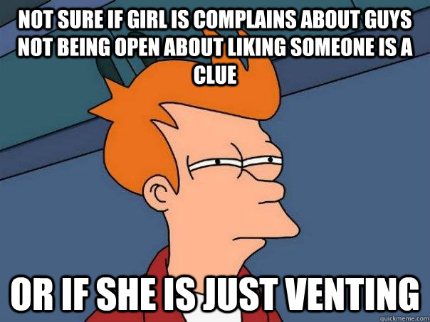 not sure if girl is complains about guys not being open abou - Futurama Fry