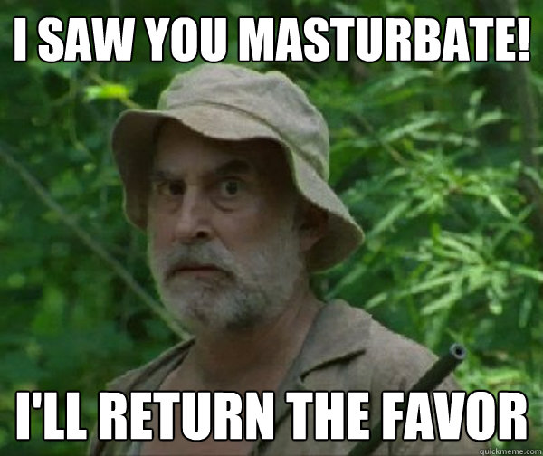 i saw you masturbate ill return the favor - Dale - Walking Dead
