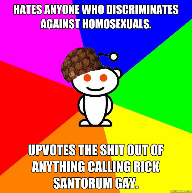 hates anyone who discriminates against homosexuals upvotes - Scumbag Redditor