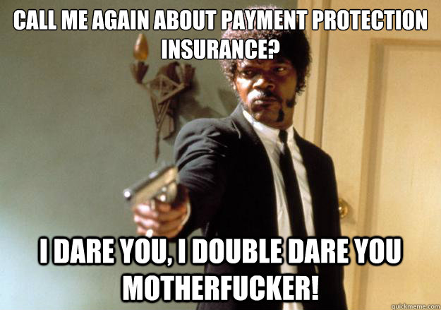 call me again about payment protection insurance i dare you - Samuel L Jackson