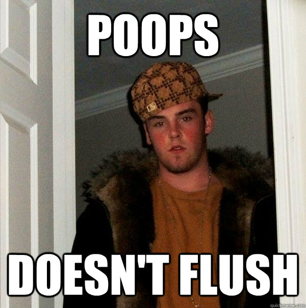 poops doesnt flush - Scumbag Steve