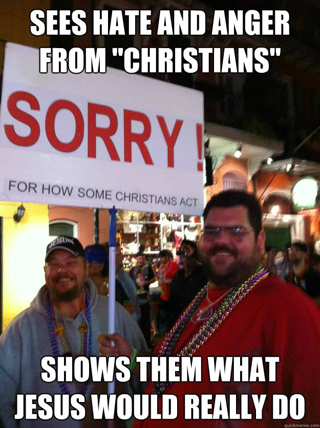 sees hate and anger from christians shows them what jesus  - Good guy christians