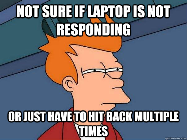 not sure if laptop is not responding or just have to hit bac - Futurama Fry
