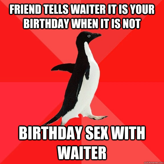 friend tells waiter it is your birthday when it is not birth - Socially Awesome Penguin