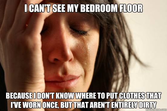 i cant see my bedroom floor because i dont know where to p - First World Problems