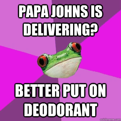 papa johns is delivering better put on deodorant - Foul Bachelorette Frog