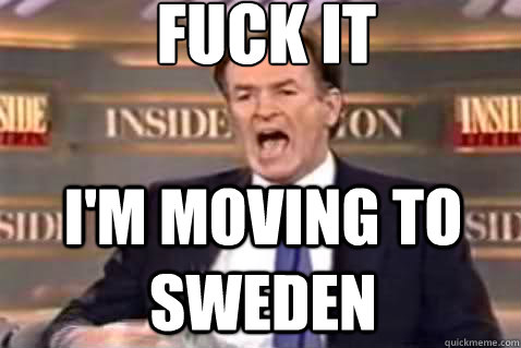 fuck it im moving to sweden - Fuck It Bill OReilly