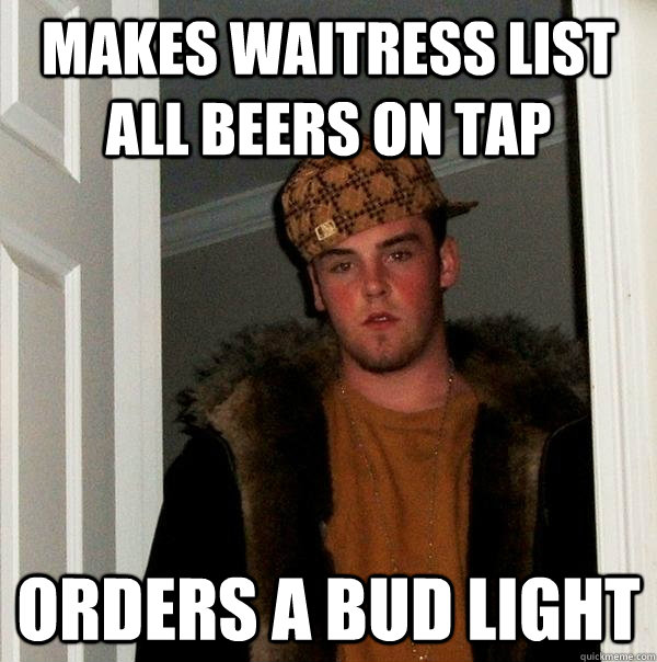 makes waitress list all beers on tap orders a bud light - Scumbag Steve