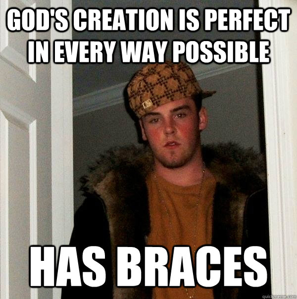 gods creation is perfect in every way possible has braces - Scumbag Steve