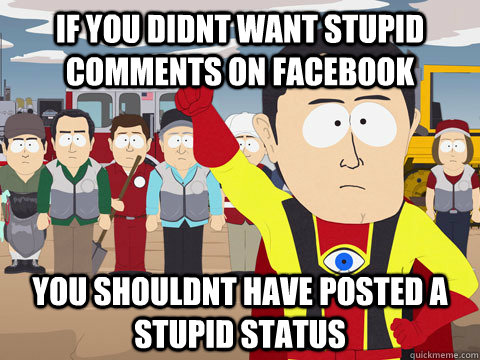 if you didnt want stupid comments on facebook you shouldnt h - Captain Hindsight
