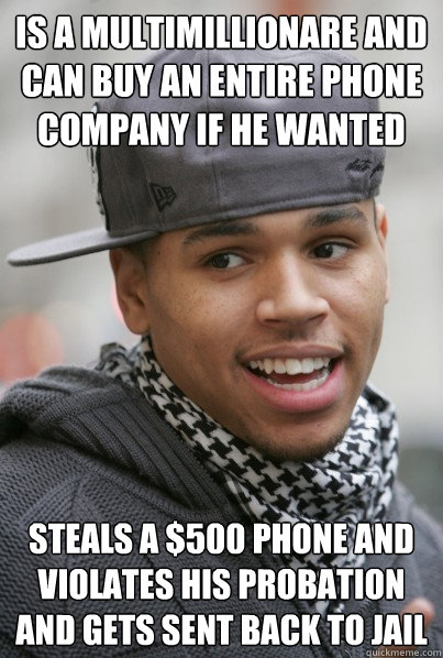 is a multimillionare and can buy an entire phone company if - Scumbag Chris Brown