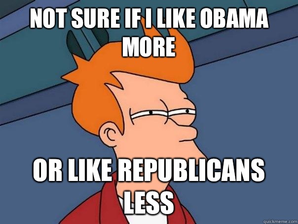 Not sure if I like Obama more Or like republicans less - Futurama Fry