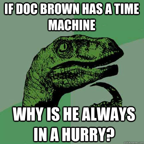 if doc brown has a time machine why is he always in a hurry - Philosoraptor