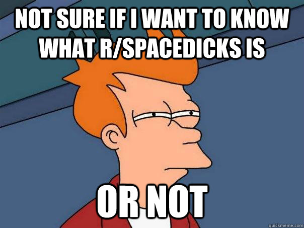 not sure if i want to know what rspacedicks is or not - Futurama Fry