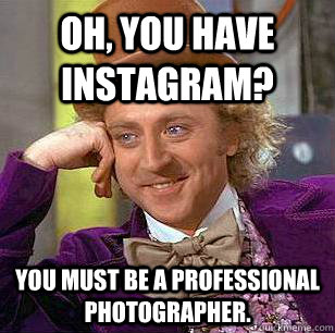 oh you have instagram you must be a professional photograp - Condescending Wonka