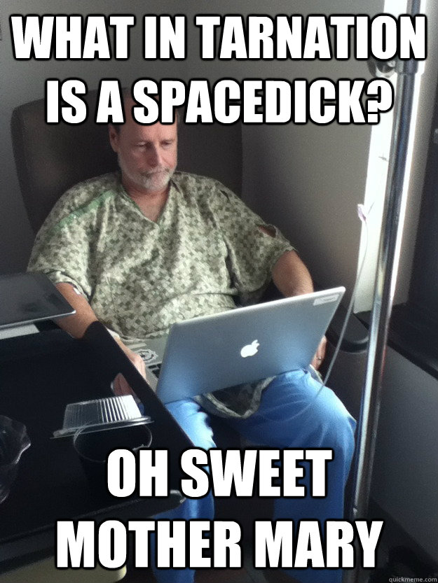 what in tarnation is a spacedick oh sweet mother mary - First day on reddit dad
