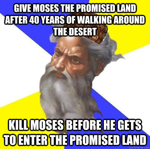 give moses the promised land after 40 years of walking aroun - Scumbag God