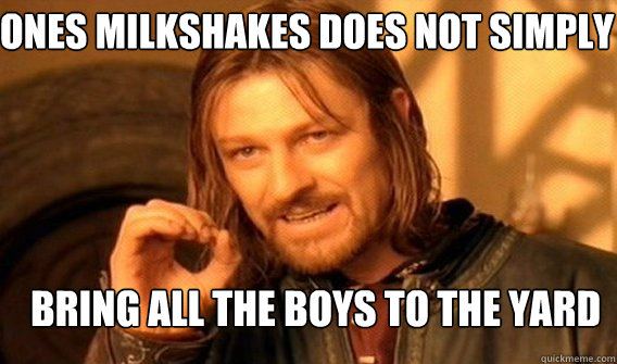 ones milkshakes does not simply bring all the boys to the ya - Boromir