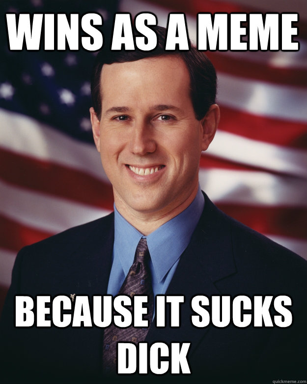 wins as a meme because it sucks dick Rick Santorum