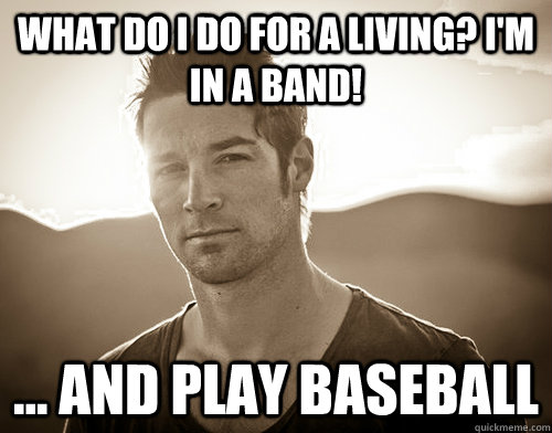 what do i do for a living im in a band and play baseb - CJ Wilson douche