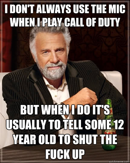 i dont always use the mic when i play call of duty but when - The Most Interesting Man In The World