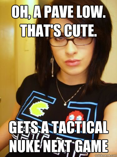 oh a pave low thats cute gets a tactical nuke next game - Cool Chick Carol