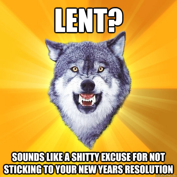 lent sounds like a shitty excuse for not sticking to your n - Courage Wolf