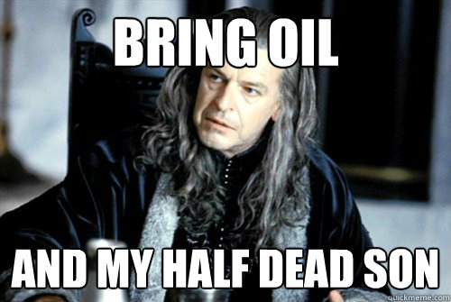 bring oil and my half dead son - scumbag denethor