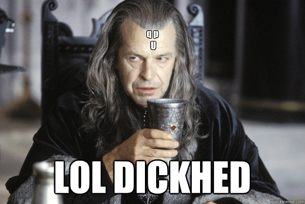 q p u lol dickhed - Scumbag Denethor