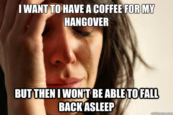i want to have a coffee for my hangover but then i wont be - First World Problems