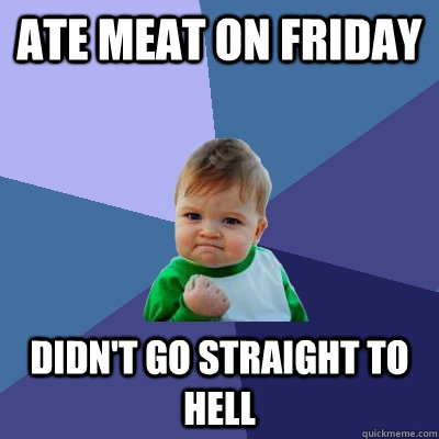 ate meat on friday didnt go straight to hell - Success Kid