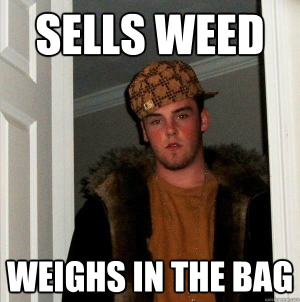 sells weed weighs in the bag - Scumbag Steve