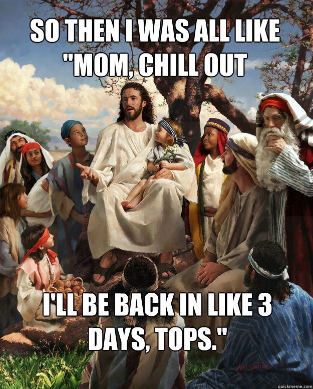 so then i was all like mom chill out ill be back in like - Story Time Jesus