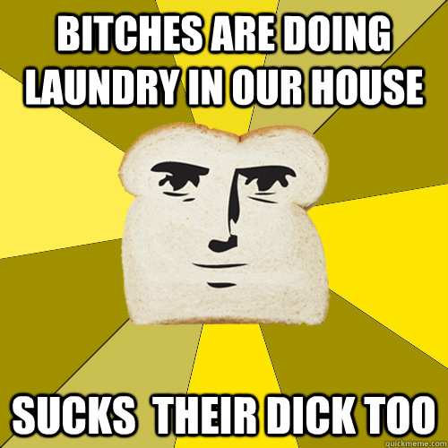 bitches are doing laundry in our house sucks their dick too - Breadfriend