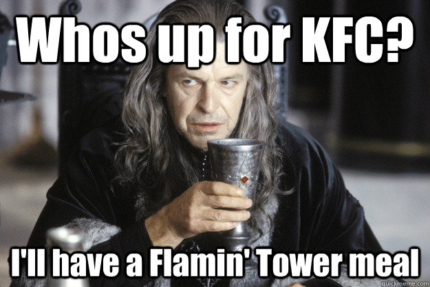 whos up for kfc ill have a flamin tower meal - Scumbag Denethor