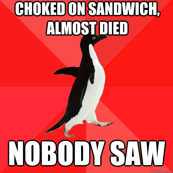 choked on sandwich almost died nobody saw - Socially Awesome Penguin
