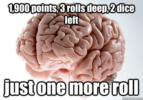 1900 points 3 rolls deep 2 dice left just one more roll - Scumbag Brain